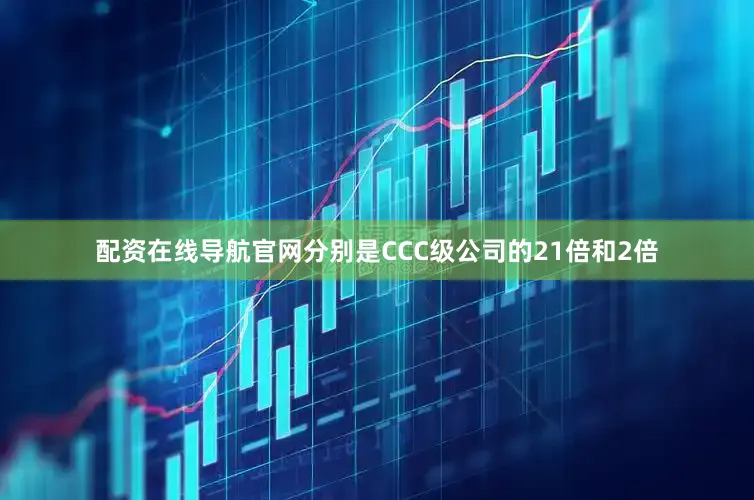 配资在线导航官网分别是CCC级公司的21倍和2倍
