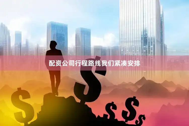 配资公司行程路线我们紧凑安排