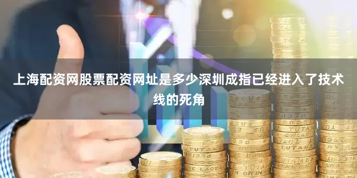 上海配资网股票配资网址是多少深圳成指已经进入了技术线的死角