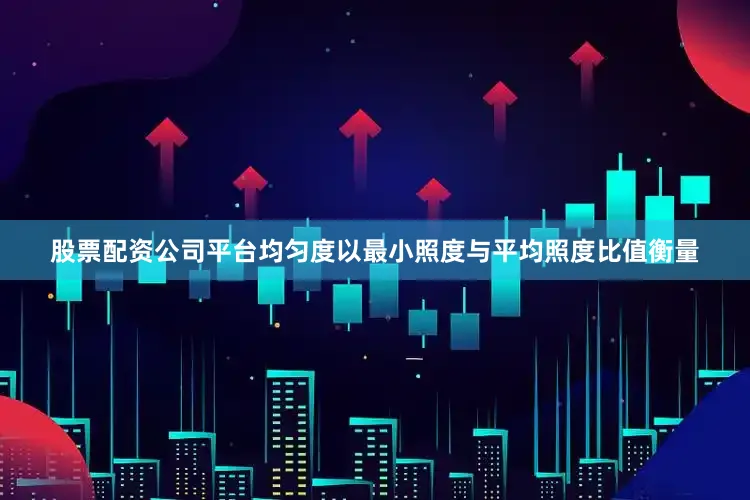 股票配资公司平台均匀度以最小照度与平均照度比值衡量