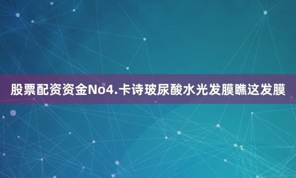 股票配资资金No4.卡诗玻尿酸水光发膜瞧这发膜