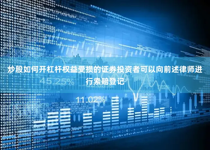 炒股如何开杠杆权益受损的证券投资者可以向前述律师进行索赔登记