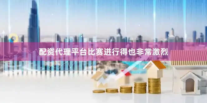 配资代理平台比赛进行得也非常激烈