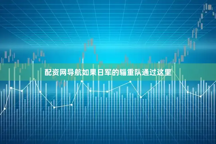配资网导航如果日军的辎重队通过这里