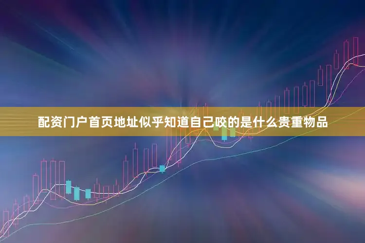 配资门户首页地址似乎知道自己咬的是什么贵重物品