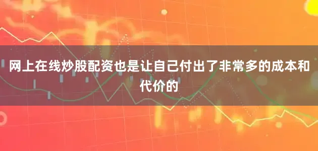 网上在线炒股配资也是让自己付出了非常多的成本和代价的