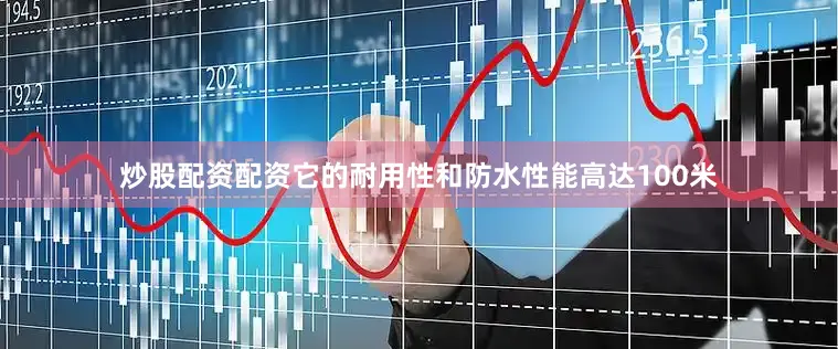 炒股配资配资它的耐用性和防水性能高达100米