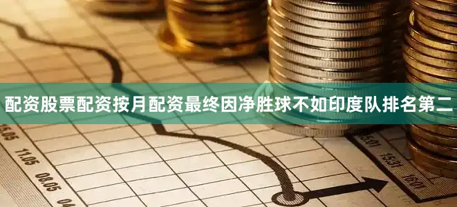 配资股票配资按月配资最终因净胜球不如印度队排名第二